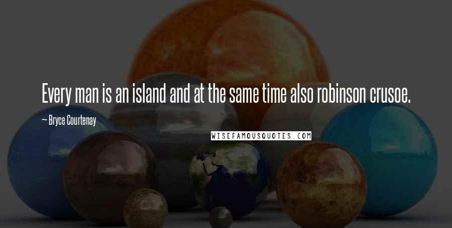 Bryce Courtenay Quotes: Every man is an island and at the same time also robinson crusoe.