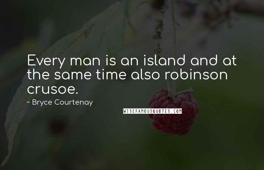 Bryce Courtenay Quotes: Every man is an island and at the same time also robinson crusoe.