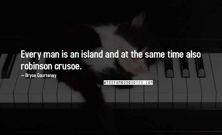 Bryce Courtenay Quotes: Every man is an island and at the same time also robinson crusoe.