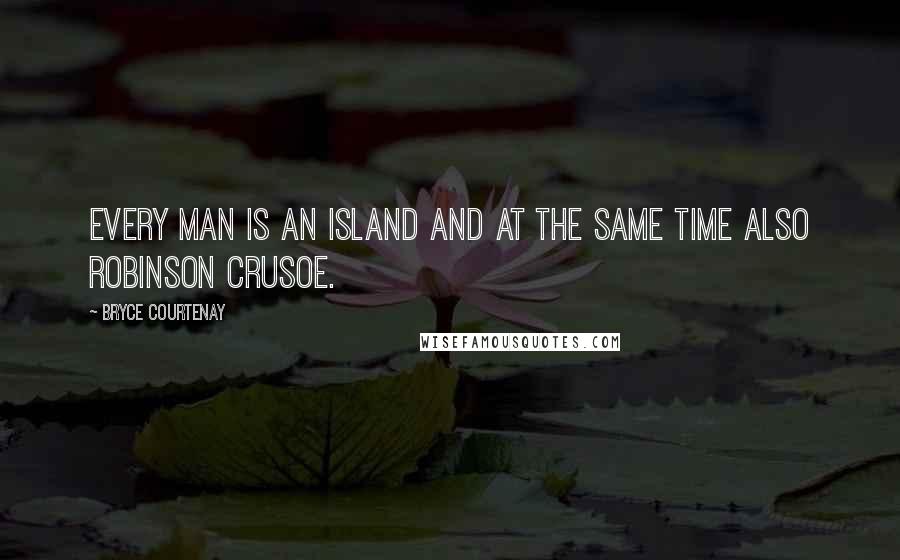 Bryce Courtenay Quotes: Every man is an island and at the same time also robinson crusoe.