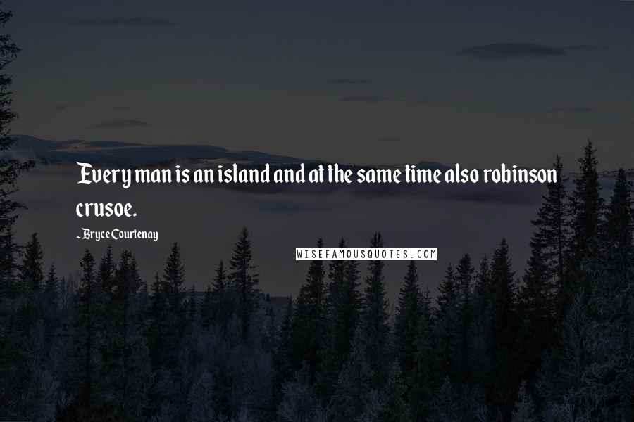 Bryce Courtenay Quotes: Every man is an island and at the same time also robinson crusoe.