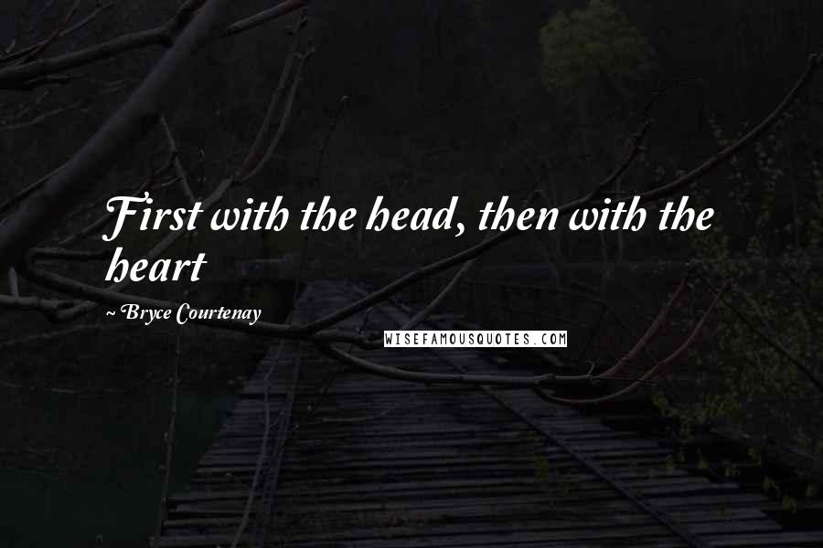 Bryce Courtenay Quotes: First with the head, then with the heart