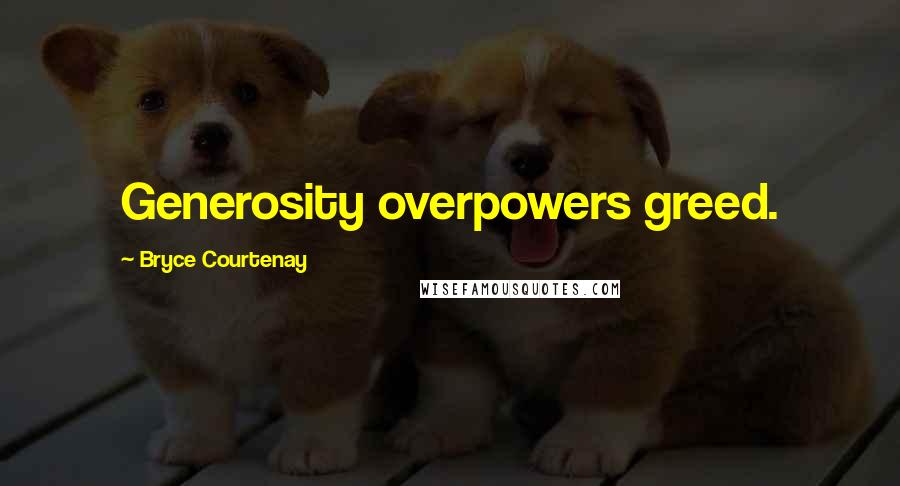 Bryce Courtenay Quotes: Generosity overpowers greed.