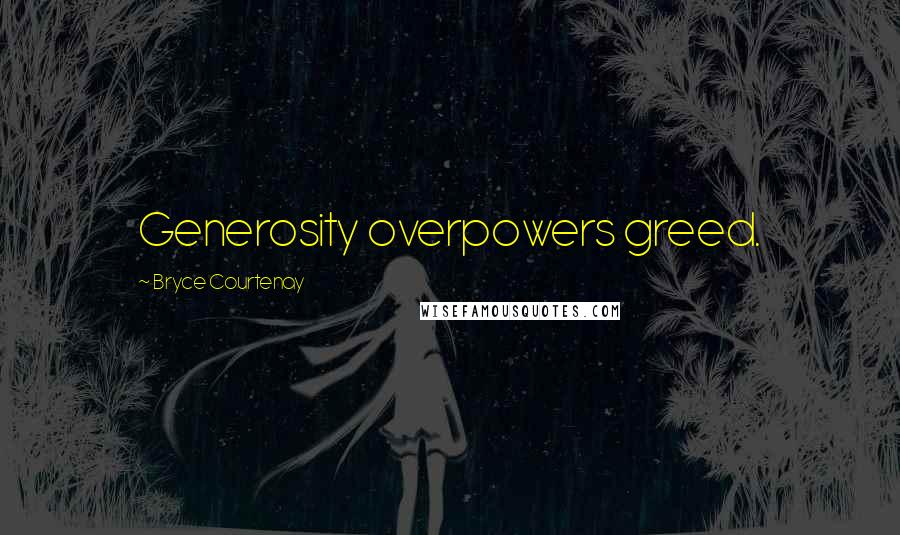 Bryce Courtenay Quotes: Generosity overpowers greed.