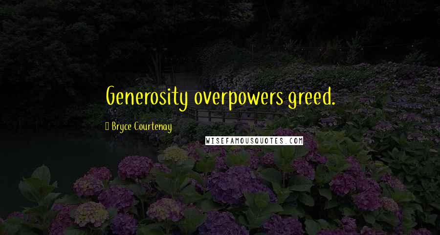 Bryce Courtenay Quotes: Generosity overpowers greed.