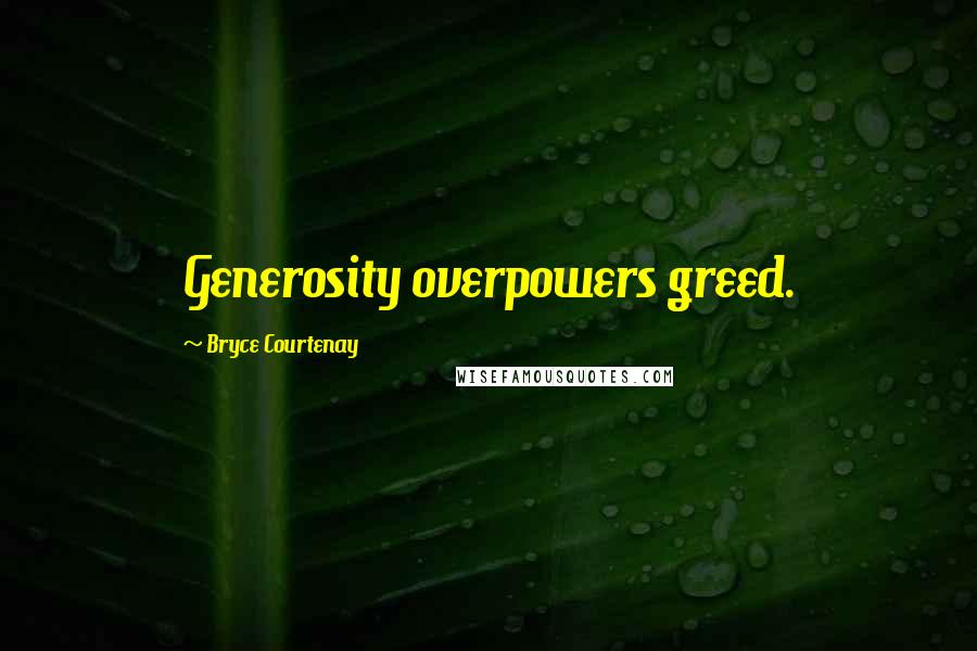 Bryce Courtenay Quotes: Generosity overpowers greed.