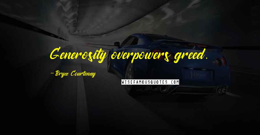 Bryce Courtenay Quotes: Generosity overpowers greed.