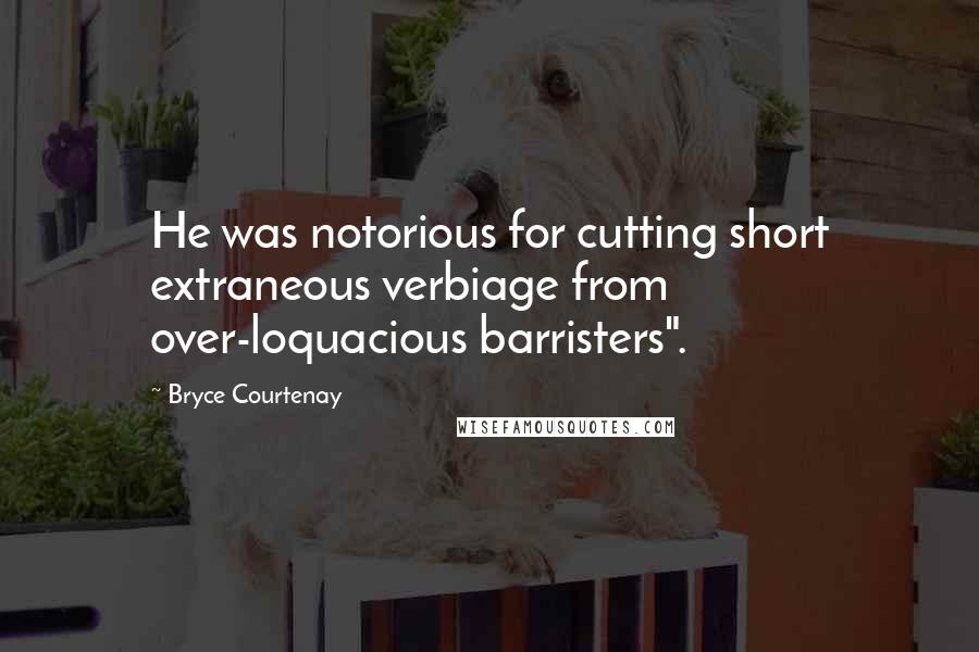 Bryce Courtenay Quotes: He was notorious for cutting short extraneous verbiage from over-loquacious barristers".