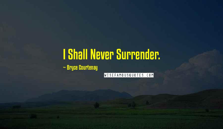 Bryce Courtenay Quotes: I Shall Never Surrender.