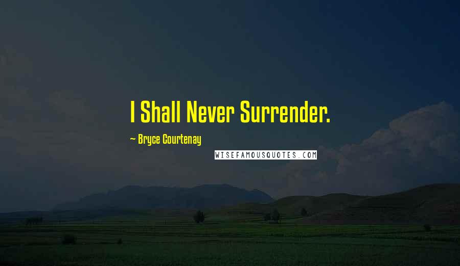 Bryce Courtenay Quotes: I Shall Never Surrender.