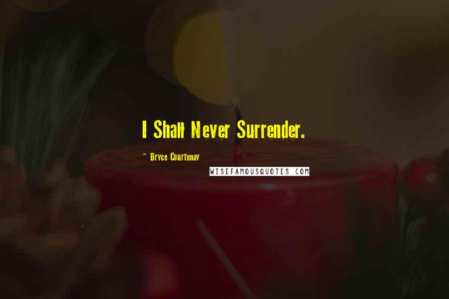 Bryce Courtenay Quotes: I Shall Never Surrender.