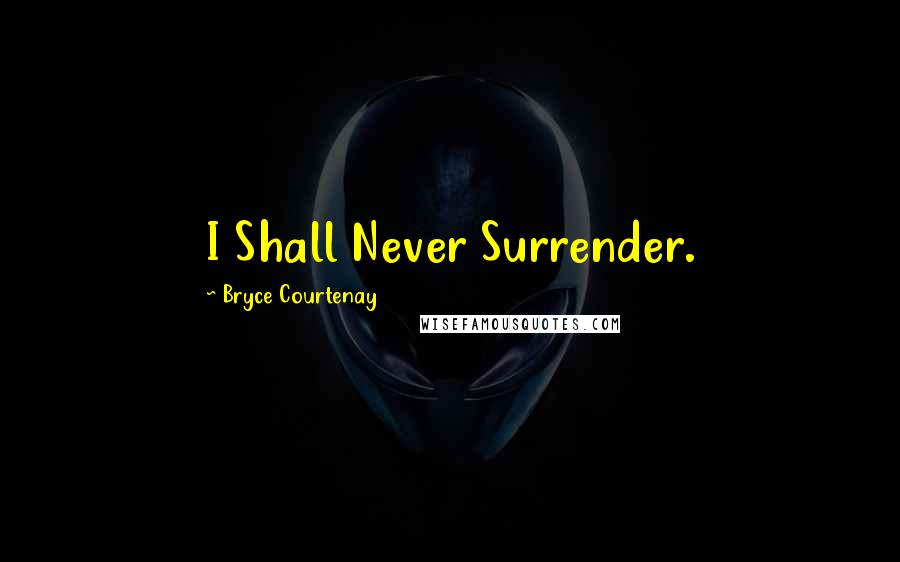 Bryce Courtenay Quotes: I Shall Never Surrender.