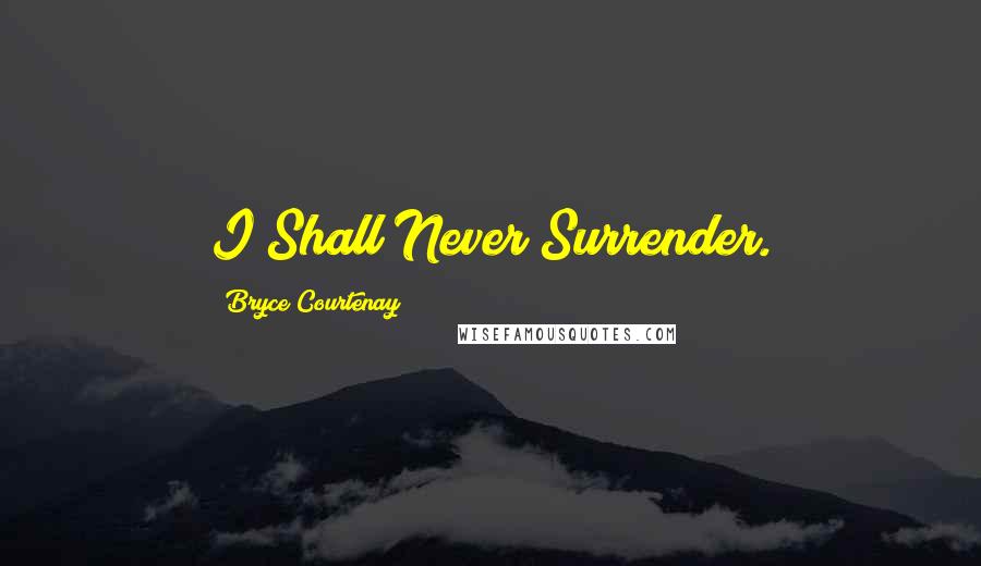Bryce Courtenay Quotes: I Shall Never Surrender.