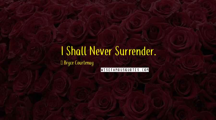 Bryce Courtenay Quotes: I Shall Never Surrender.