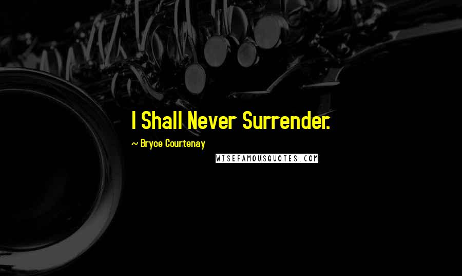 Bryce Courtenay Quotes: I Shall Never Surrender.