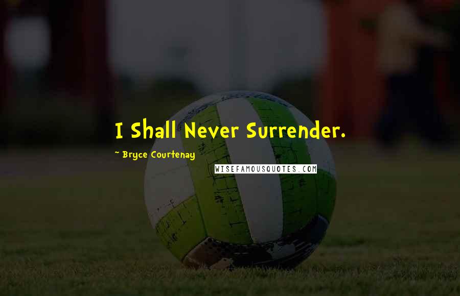 Bryce Courtenay Quotes: I Shall Never Surrender.