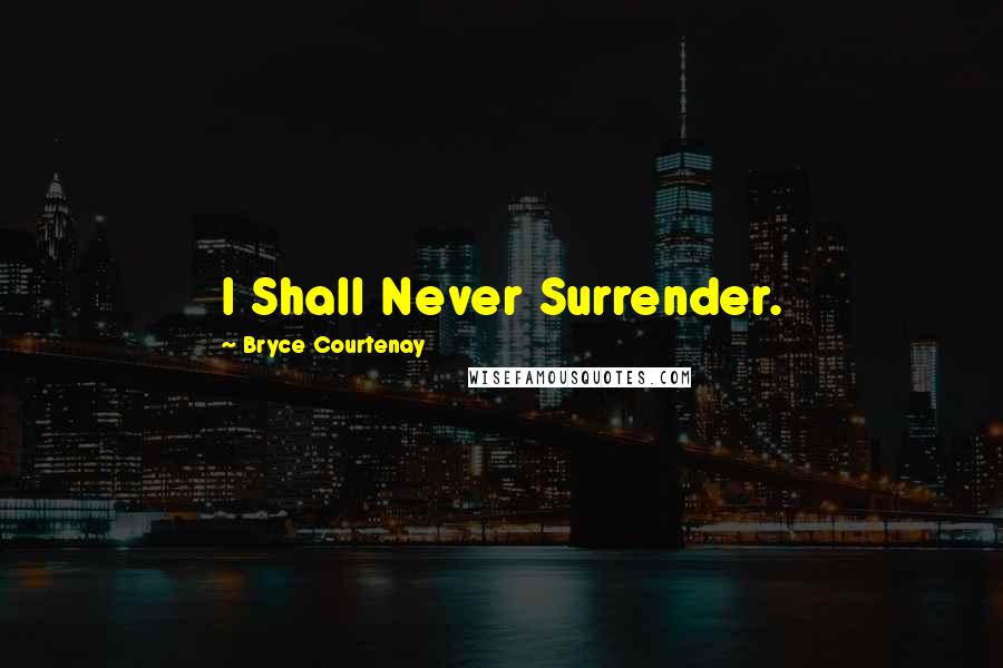 Bryce Courtenay Quotes: I Shall Never Surrender.