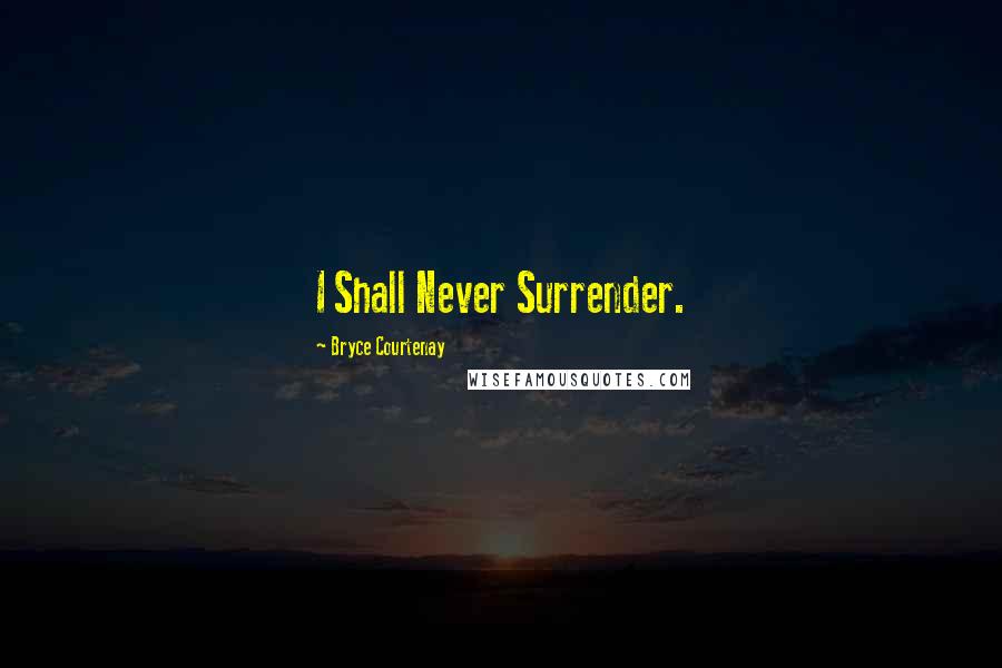 Bryce Courtenay Quotes: I Shall Never Surrender.