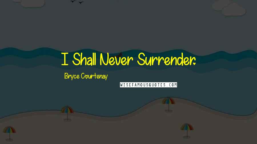 Bryce Courtenay Quotes: I Shall Never Surrender.