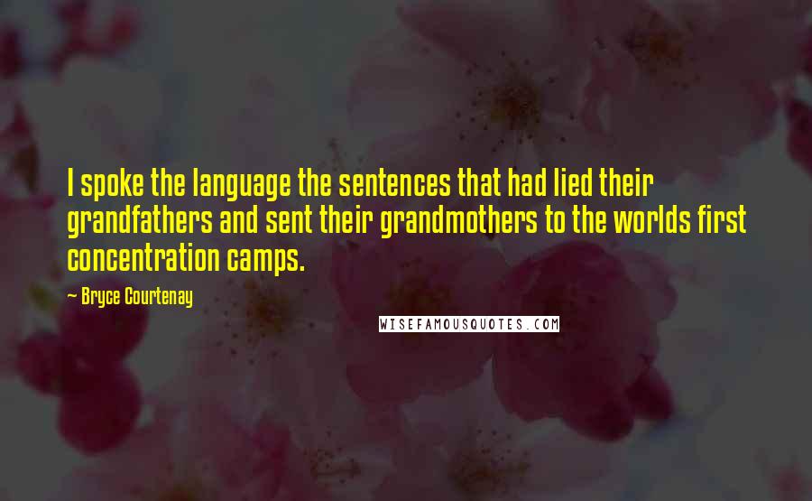 Bryce Courtenay Quotes: I spoke the language the sentences that had lied their grandfathers and sent their grandmothers to the worlds first concentration camps.