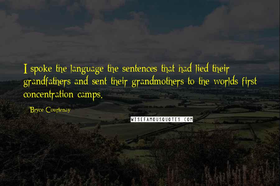 Bryce Courtenay Quotes: I spoke the language the sentences that had lied their grandfathers and sent their grandmothers to the worlds first concentration camps.