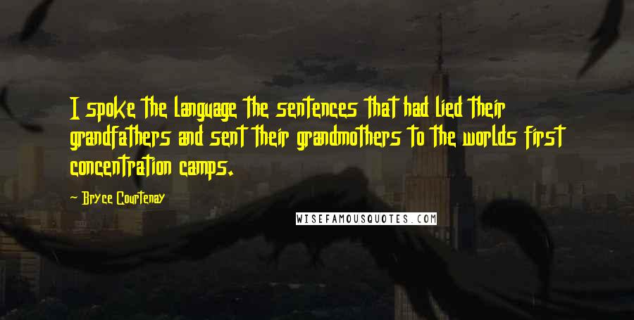 Bryce Courtenay Quotes: I spoke the language the sentences that had lied their grandfathers and sent their grandmothers to the worlds first concentration camps.