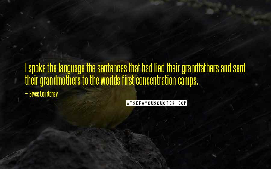 Bryce Courtenay Quotes: I spoke the language the sentences that had lied their grandfathers and sent their grandmothers to the worlds first concentration camps.