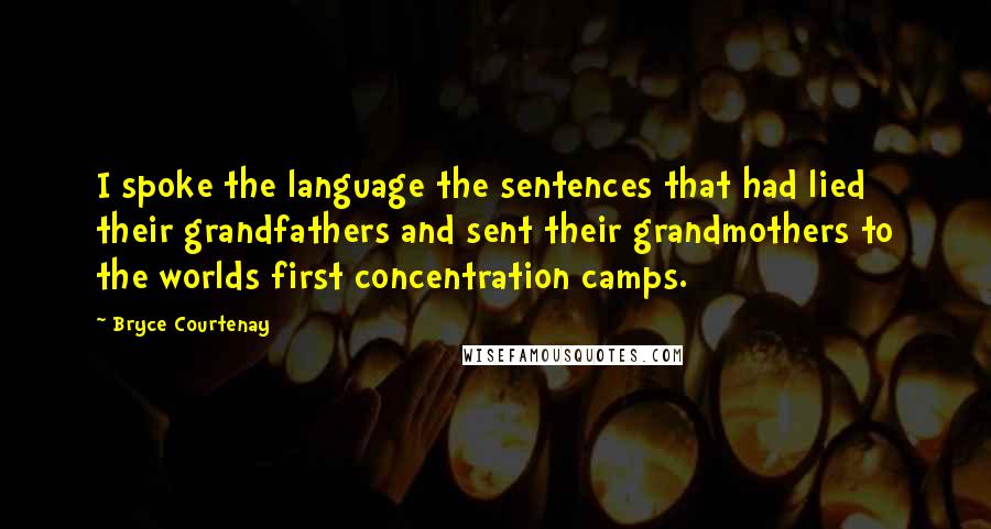 Bryce Courtenay Quotes: I spoke the language the sentences that had lied their grandfathers and sent their grandmothers to the worlds first concentration camps.