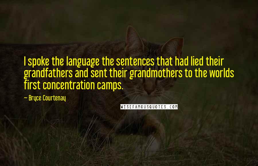 Bryce Courtenay Quotes: I spoke the language the sentences that had lied their grandfathers and sent their grandmothers to the worlds first concentration camps.