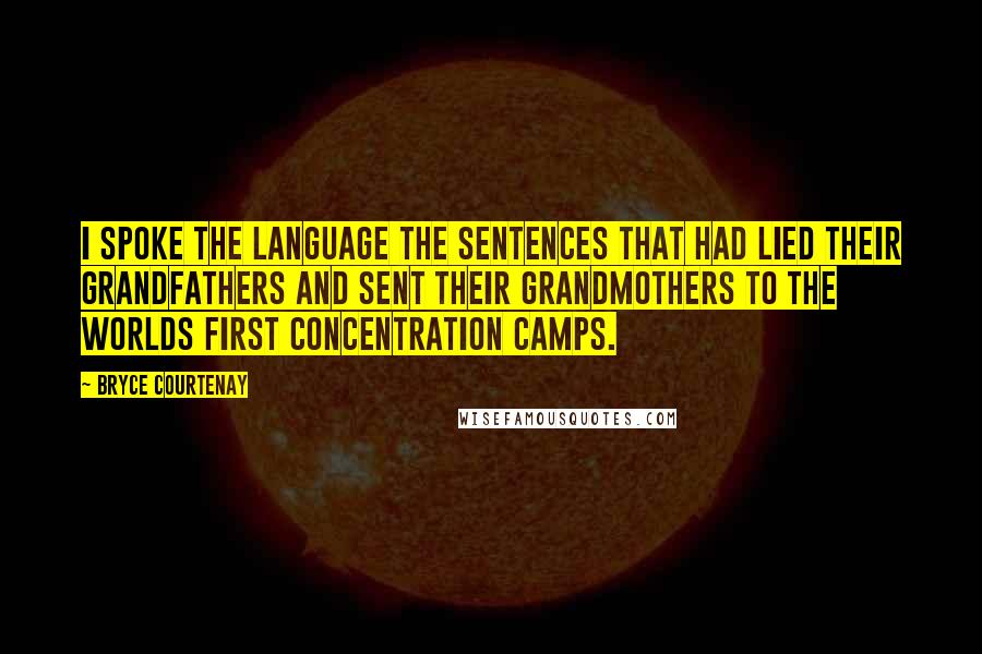 Bryce Courtenay Quotes: I spoke the language the sentences that had lied their grandfathers and sent their grandmothers to the worlds first concentration camps.