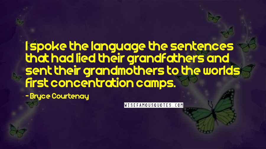 Bryce Courtenay Quotes: I spoke the language the sentences that had lied their grandfathers and sent their grandmothers to the worlds first concentration camps.