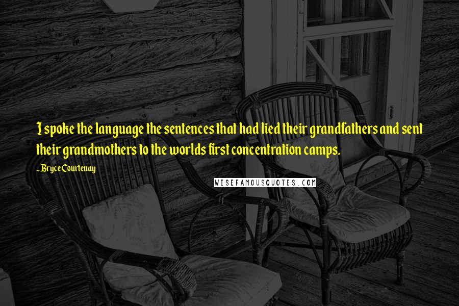 Bryce Courtenay Quotes: I spoke the language the sentences that had lied their grandfathers and sent their grandmothers to the worlds first concentration camps.