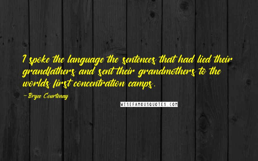 Bryce Courtenay Quotes: I spoke the language the sentences that had lied their grandfathers and sent their grandmothers to the worlds first concentration camps.