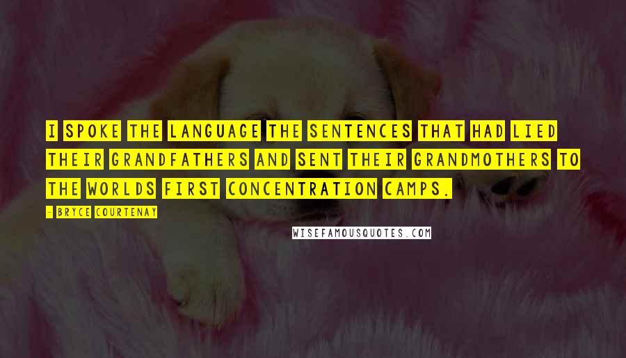 Bryce Courtenay Quotes: I spoke the language the sentences that had lied their grandfathers and sent their grandmothers to the worlds first concentration camps.