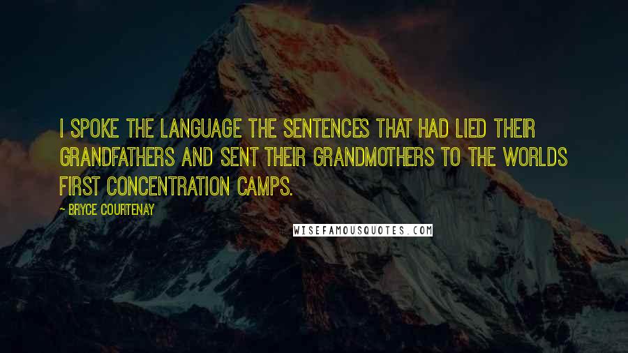 Bryce Courtenay Quotes: I spoke the language the sentences that had lied their grandfathers and sent their grandmothers to the worlds first concentration camps.