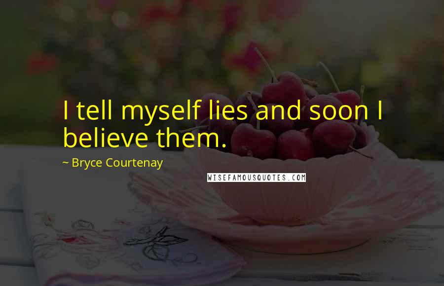 Bryce Courtenay Quotes: I tell myself lies and soon I believe them.