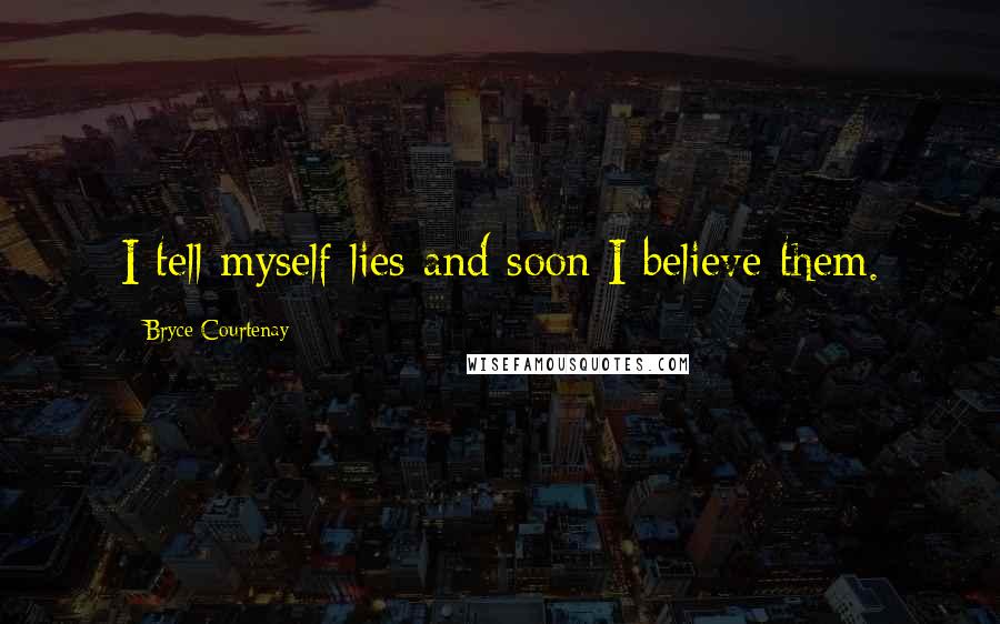 Bryce Courtenay Quotes: I tell myself lies and soon I believe them.