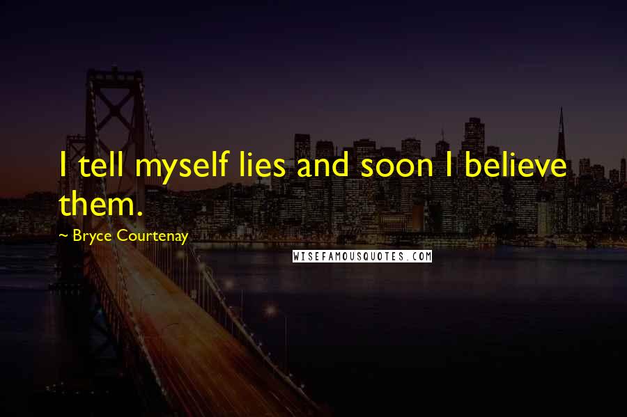 Bryce Courtenay Quotes: I tell myself lies and soon I believe them.