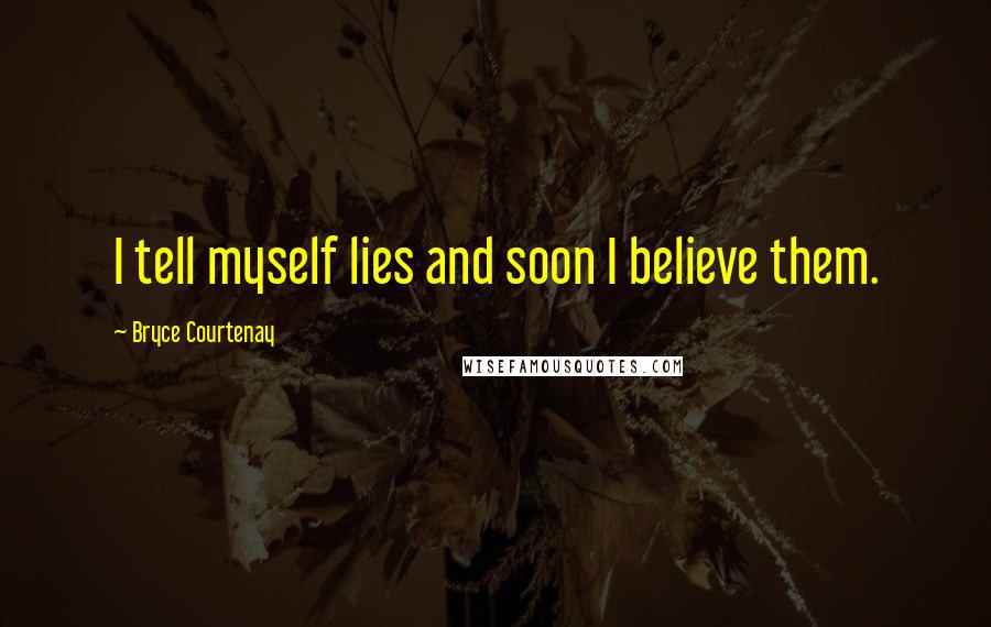 Bryce Courtenay Quotes: I tell myself lies and soon I believe them.