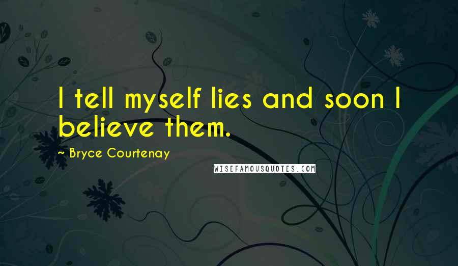 Bryce Courtenay Quotes: I tell myself lies and soon I believe them.