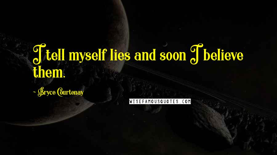 Bryce Courtenay Quotes: I tell myself lies and soon I believe them.