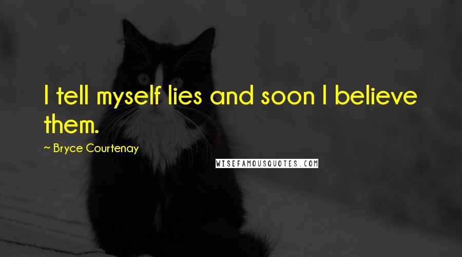 Bryce Courtenay Quotes: I tell myself lies and soon I believe them.