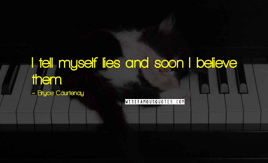 Bryce Courtenay Quotes: I tell myself lies and soon I believe them.