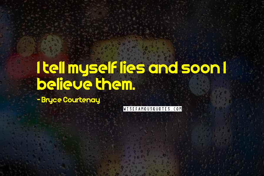 Bryce Courtenay Quotes: I tell myself lies and soon I believe them.