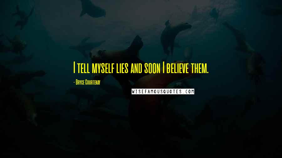 Bryce Courtenay Quotes: I tell myself lies and soon I believe them.