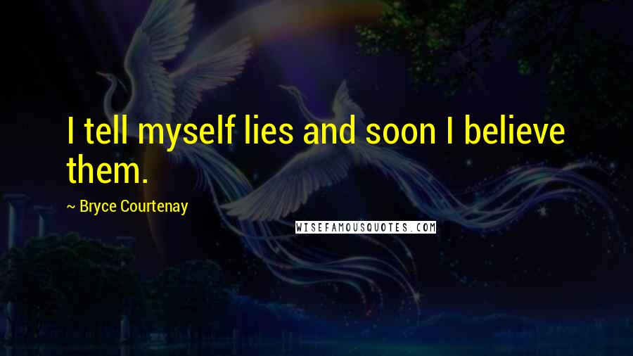 Bryce Courtenay Quotes: I tell myself lies and soon I believe them.