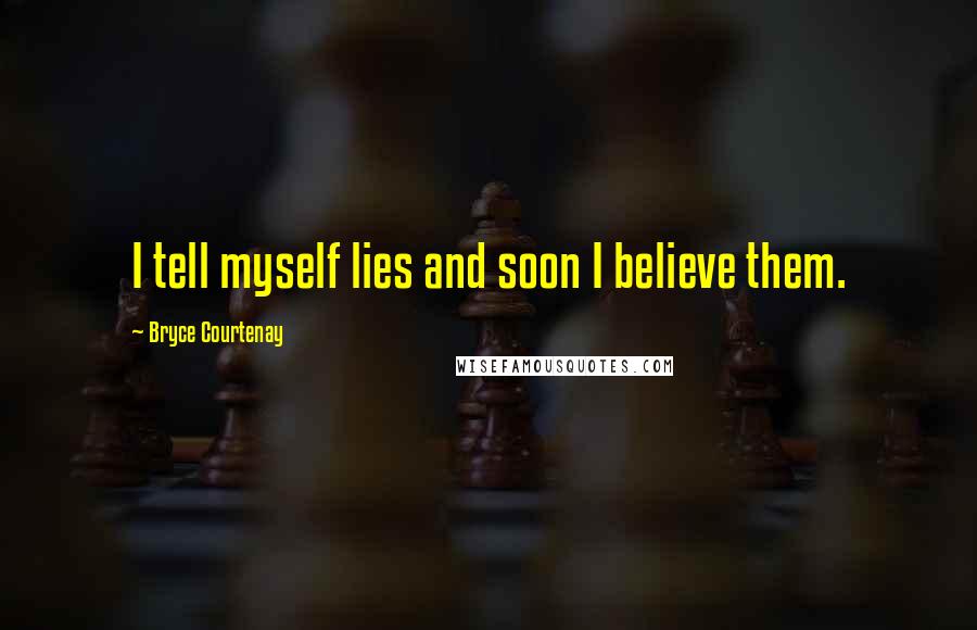 Bryce Courtenay Quotes: I tell myself lies and soon I believe them.