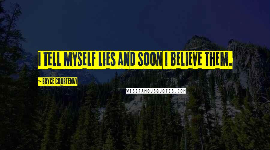 Bryce Courtenay Quotes: I tell myself lies and soon I believe them.