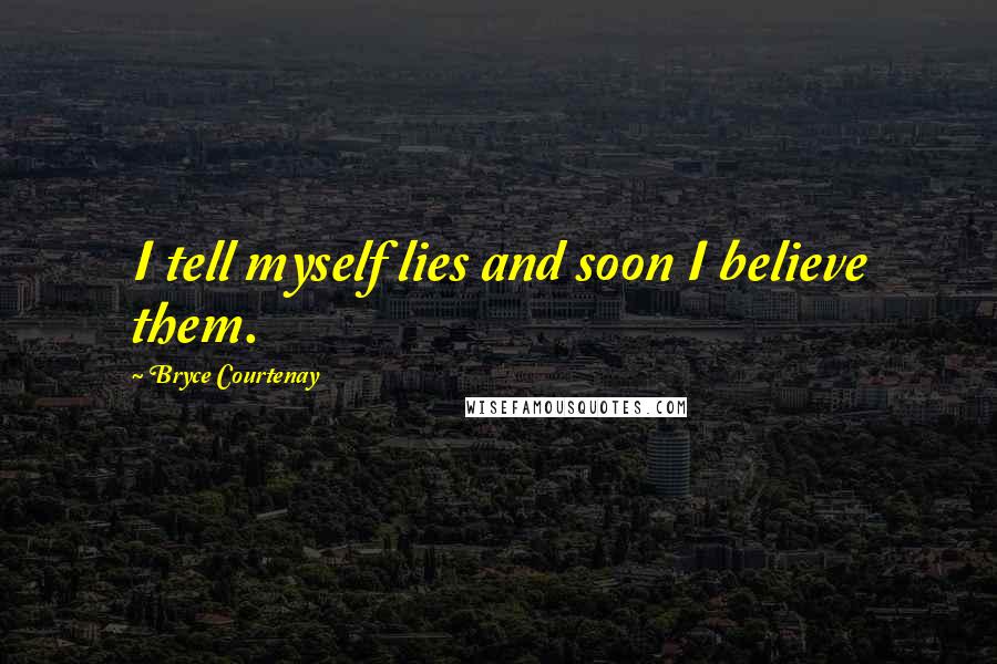 Bryce Courtenay Quotes: I tell myself lies and soon I believe them.