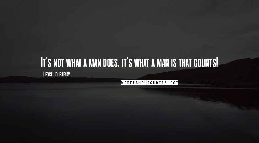 Bryce Courtenay Quotes: It's not what a man does, it's what a man is that counts!